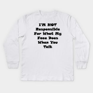 I'm Not Responsible For What My Face Does When You Talk Kids Long Sleeve T-Shirt